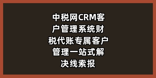 中税网 CRM 客户管理系统｜财税代账专属客户管理，一站式解决线索、报税、续费全流程管控
